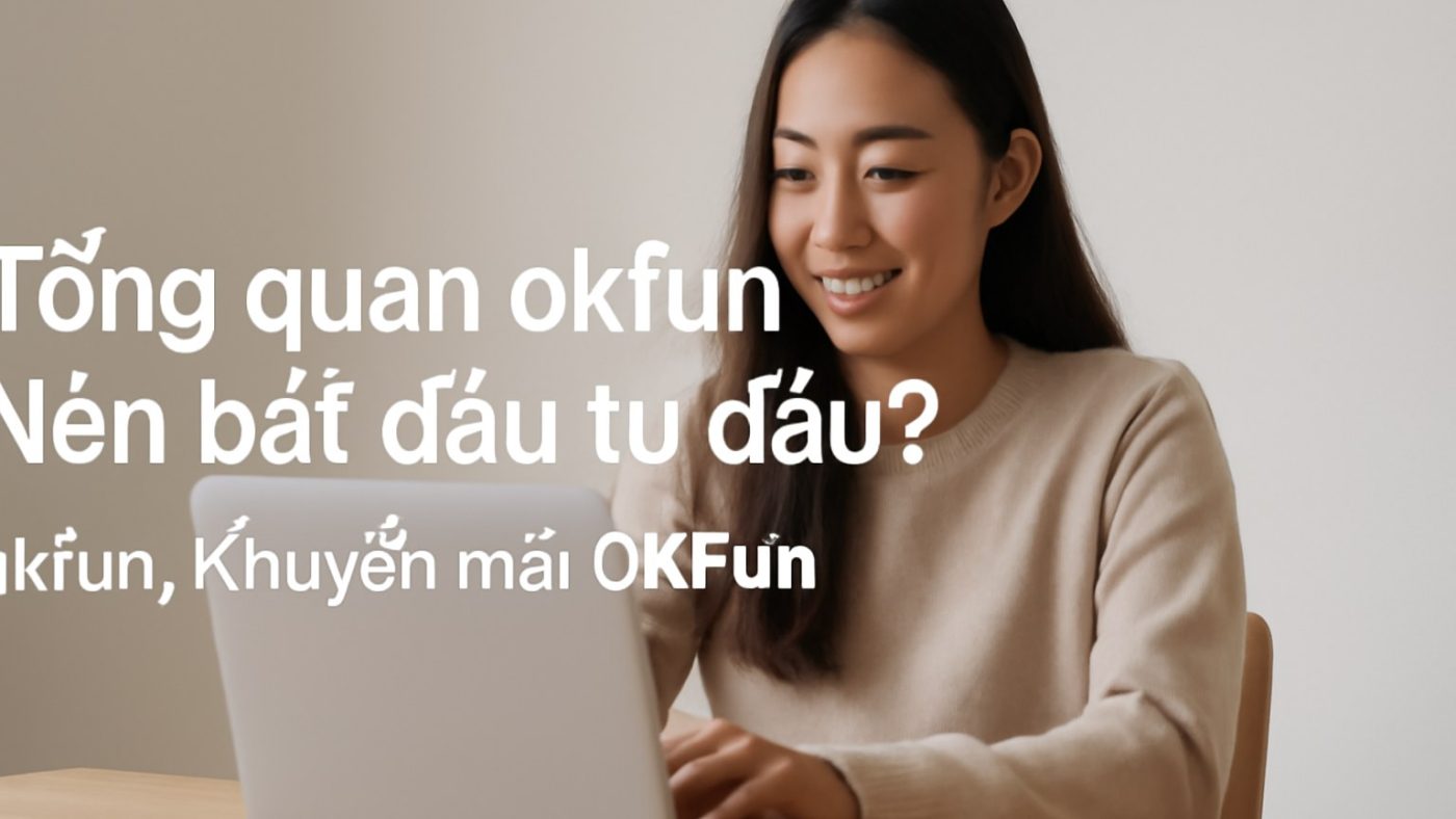 Tổng quan okfun: Nên bắt đầu từ đâu? Minh họa: Tổng quan okfun: Nên bắt đầu từ đâu?