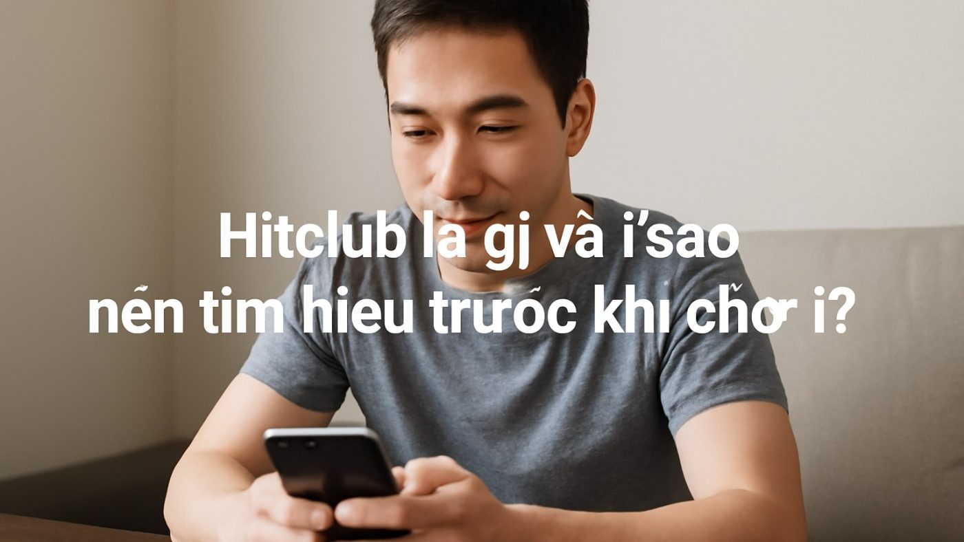 Minh họa: Hitclub là gì và vì sao nên tìm hiểu trước khi chơi?